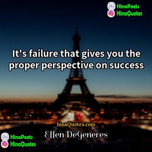 Ellen DeGeneres Quotes | It's failure that gives you the proper